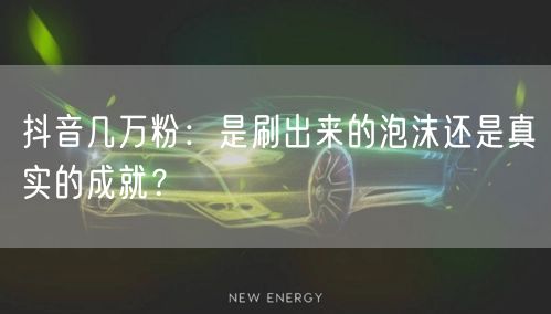 抖音几万粉：是刷出来的泡沫还是真实的成就？