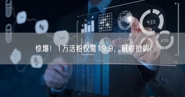 惊爆！1万活粉仅需19.9，限时抢购！