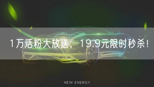 1万活粉大放送，19.9元限时秒杀！