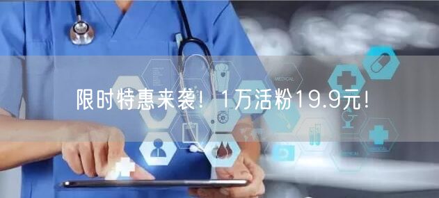 限时特惠来袭！1万活粉19.9元！