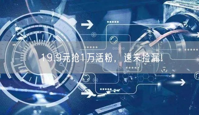 19.9元抢1万活粉，速来捡漏！