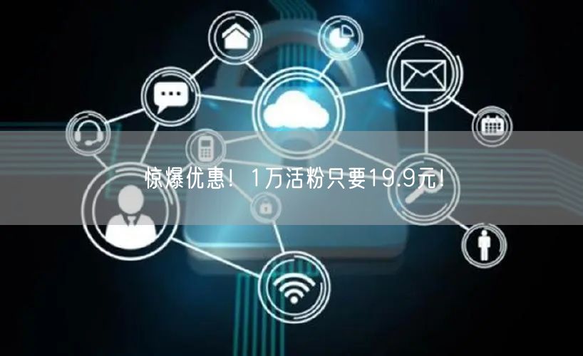 惊爆优惠！1万活粉只要19.9元！