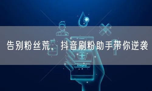 告别粉丝荒，抖音刷粉助手带你逆袭