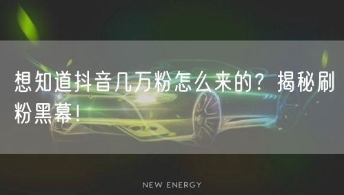 想知道抖音几万粉怎么来的？揭秘刷粉黑幕！