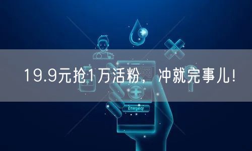 19.9元抢1万活粉，冲就完事儿！