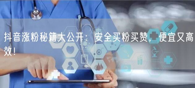 抖音涨粉秘籍大公开：安全买粉买赞，便宜又高效！