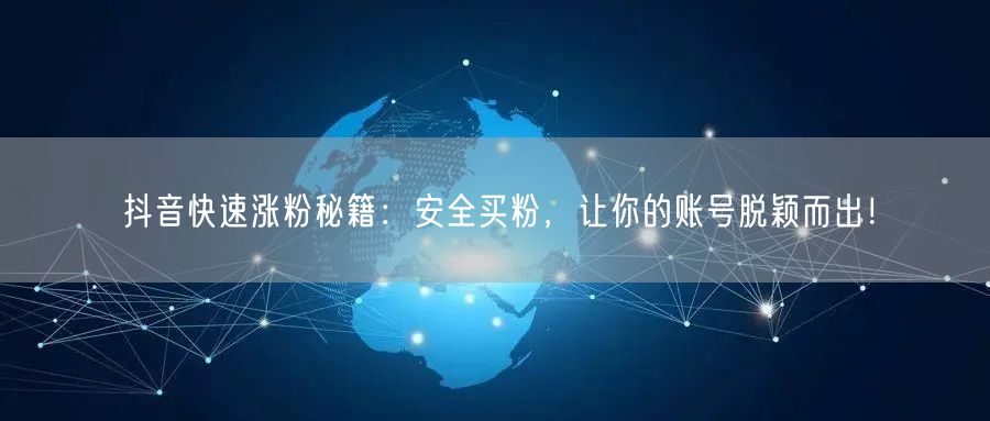 抖音快速涨粉秘籍：安全买粉，让你的账号脱颖而出！