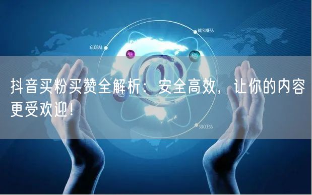 抖音买粉买赞全解析：安全高效，让你的内容更受欢迎！