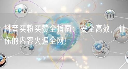 抖音买粉买赞全指南：安全高效，让你的内容火遍全网！