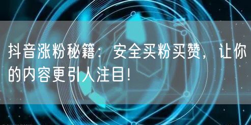抖音涨粉秘籍：安全买粉买赞，让你的内容更引人注目！