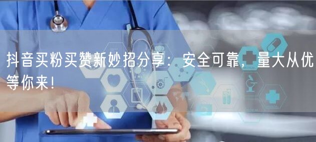 抖音买粉买赞新妙招分享：安全可靠，量大从优等你来！