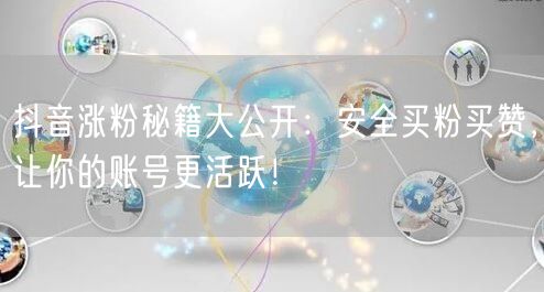 抖音涨粉秘籍大公开：安全买粉买赞，让你的账号更活跃！