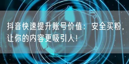 抖音快速提升账号价值：安全买粉，让你的内容更吸引人！