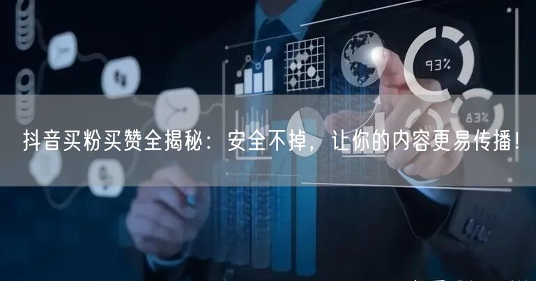抖音买粉买赞全揭秘：安全不掉，让你的内容更易传播！