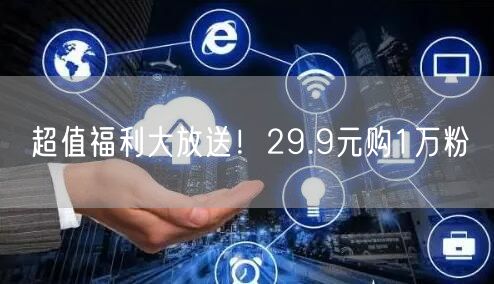 超值福利大放送！29.9元购1万粉