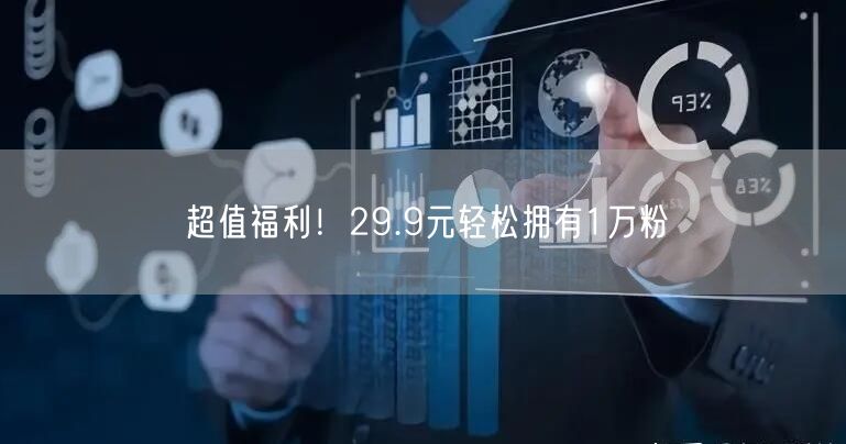 超值福利！29.9元轻松拥有1万粉