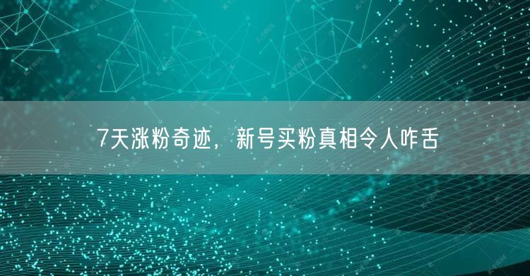 7天涨粉奇迹，新号买粉真相令人咋舌