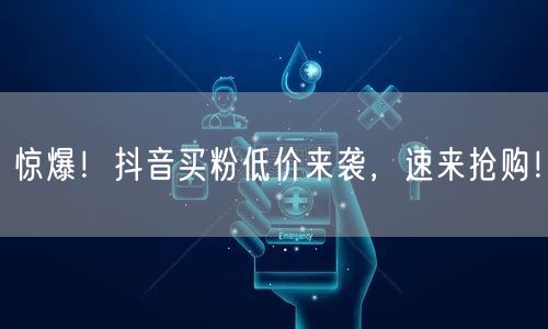 惊爆！抖音买粉低价来袭，速来抢购！