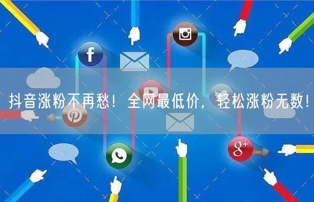 抖音涨粉不再愁！全网最低价，轻松涨粉无数！