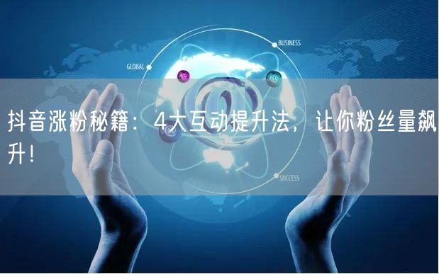 抖音涨粉秘籍：4大互动提升法，让你粉丝量飙升！