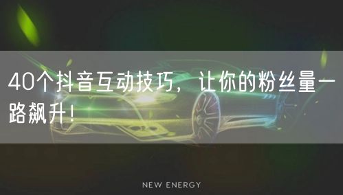 40个抖音互动技巧，让你的粉丝量一路飙升！