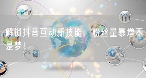 解锁抖音互动新技能，粉丝量暴增不是梦！