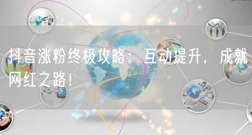 抖音涨粉终极攻略：互动提升，成就网红之路！