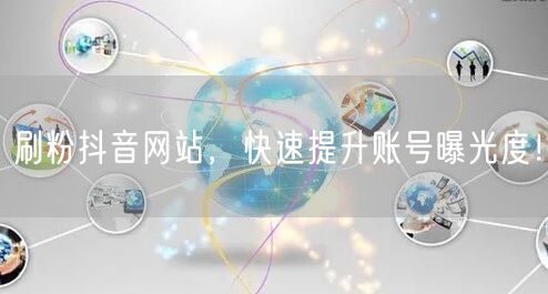 刷粉抖音网站，快速提升账号曝光度！