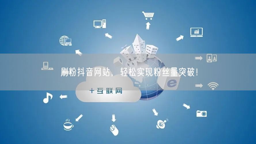 刷粉抖音网站，轻松实现粉丝量突破！