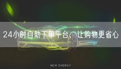 24小时自助下单平台，让购物更省心