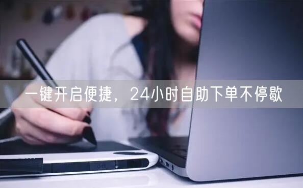 一键开启便捷，24小时自助下单不停歇