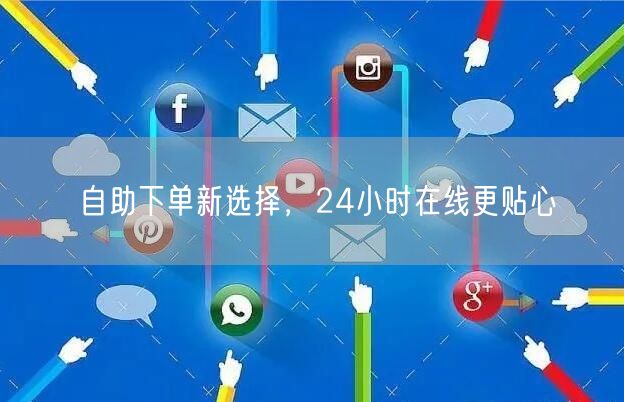 自助下单新选择，24小时在线更贴心