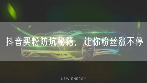 抖音买粉防坑秘籍，让你粉丝涨不停