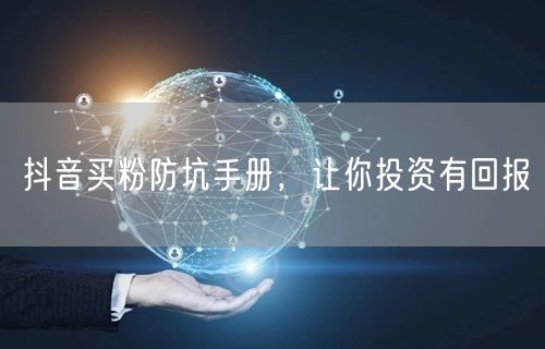 抖音买粉防坑手册，让你投资有回报