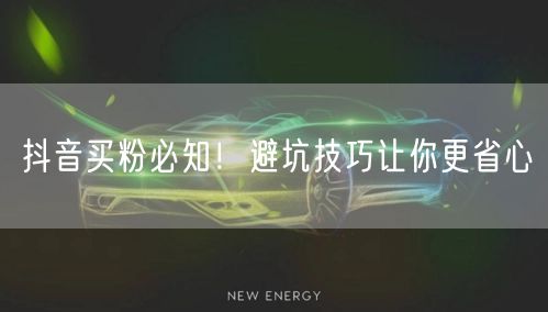 抖音买粉必知！避坑技巧让你更省心