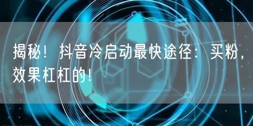 揭秘！抖音冷启动最快途径：买粉，效果杠杠的！