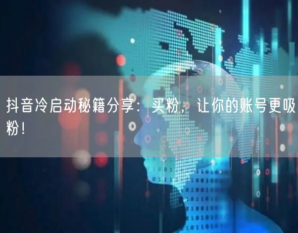 抖音冷启动秘籍分享：买粉，让你的账号更吸粉！
