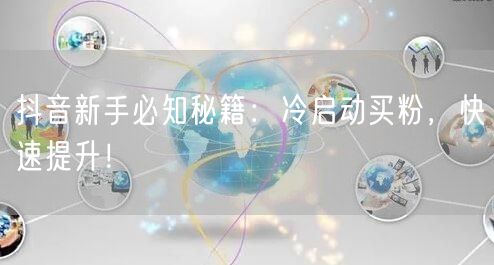 抖音新手必知秘籍：冷启动买粉，快速提升！