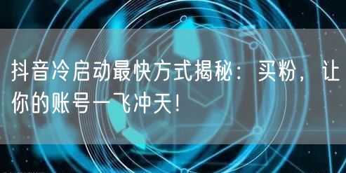 抖音冷启动最快方式揭秘：买粉，让你的账号一飞冲天！