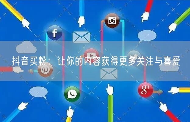 抖音买粉：让你的内容获得更多关注与喜爱