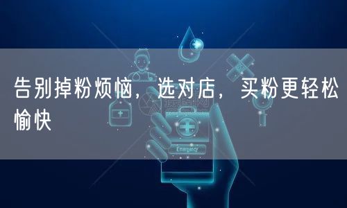 告别掉粉烦恼，选对店，买粉更轻松愉快