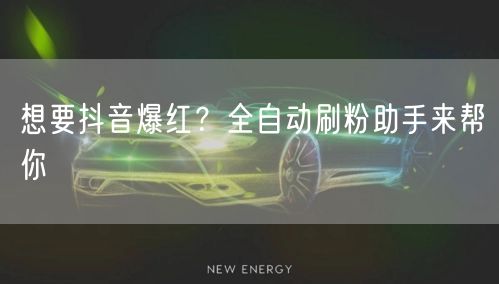想要抖音爆红？全自动刷粉助手来帮你