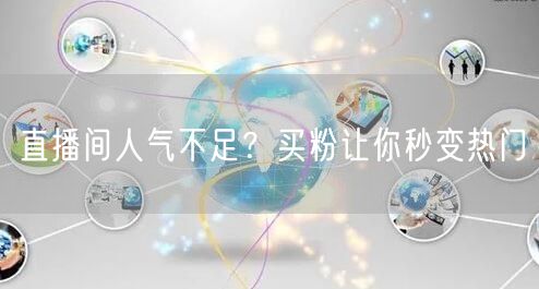 直播间人气不足？买粉让你秒变热门