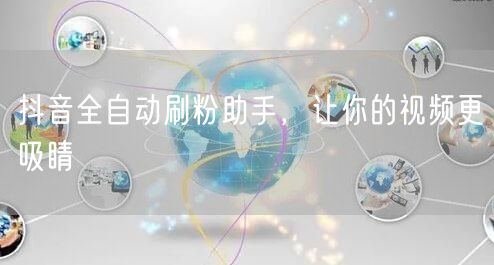 抖音全自动刷粉助手，让你的视频更吸睛