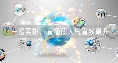 一招买粉，直播间人气直线飙升