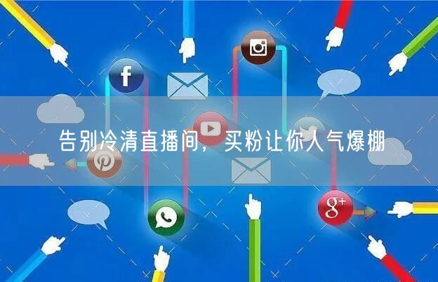 告别冷清直播间，买粉让你人气爆棚