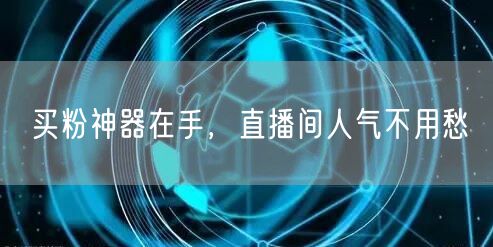 买粉神器在手，直播间人气不用愁