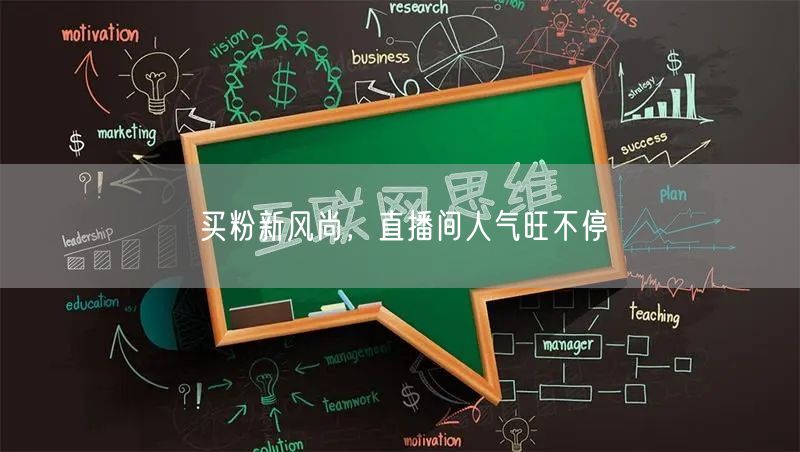 买粉新风尚，直播间人气旺不停