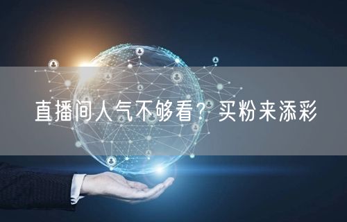 直播间人气不够看？买粉来添彩