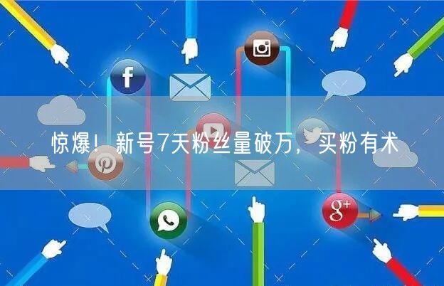 惊爆！新号7天粉丝量破万，买粉有术